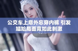 公交车上意外忘穿内裤 引发尴尬局面竟如此刺激