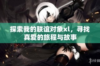 探索我的联谊对象xl，寻找真爱的旅程与故事