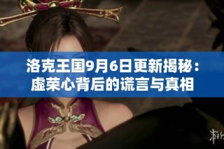 洛克王国9月6日更新揭秘：虚荣心背后的谎言与真相