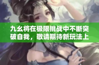 九幺将在极限挑战中不断突破自我，敬请期待新玩法上线