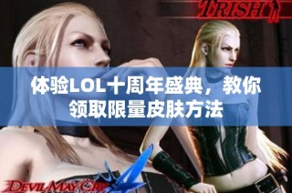 体验LOL十周年盛典，教你领取限量皮肤方法