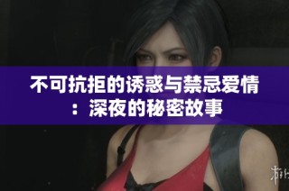 不可抗拒的诱惑与禁忌爱情：深夜的秘密故事