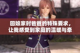 回娘家时爸爸的特殊要求，让我感受到家庭的温暖与牵挂