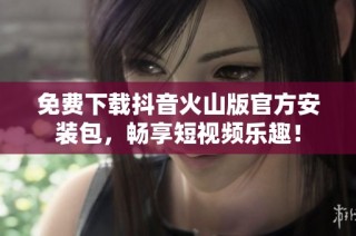 免费下载抖音火山版官方安装包，畅享短视频乐趣！