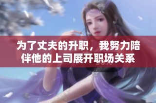 为了丈夫的升职，我努力陪伴他的上司展开职场关系