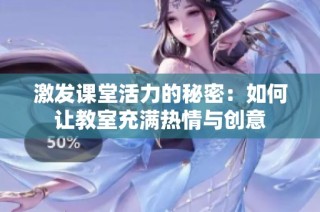 激发课堂活力的秘密：如何让教室充满热情与创意
