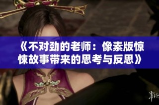 《不对劲的老师：像素版惊悚故事带来的思考与反思》