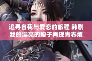追寻自我与爱恋的旅程 韩剧我的漂亮的瘦子再现青春烦恼