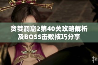 贪婪洞窟2第40关攻略解析及BOSS击败技巧分享