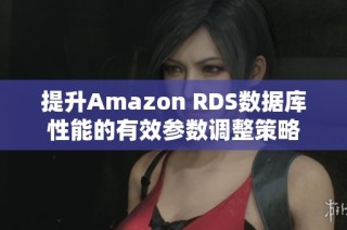 提升Amazon RDS数据库性能的有效参数调整策略