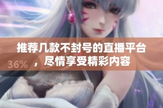 推荐几款不封号的直播平台，尽情享受精彩内容
