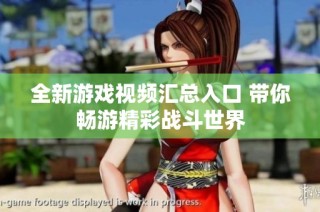 全新游戏视频汇总入口 带你畅游精彩战斗世界