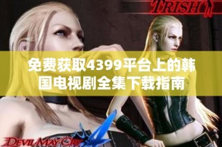 免费获取4399平台上的韩国电视剧全集下载指南