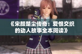 《宋颜楚尘传奇：爱恨交织的动人故事全本阅读》