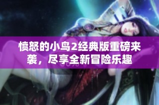 愤怒的小鸟2经典版重磅来袭，尽享全新冒险乐趣