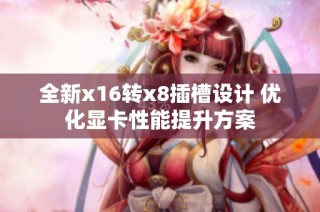 全新x16转x8插槽设计 优化显卡性能提升方案
