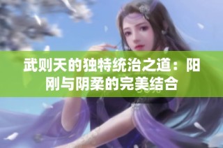 武则天的独特统治之道：阳刚与阴柔的完美结合