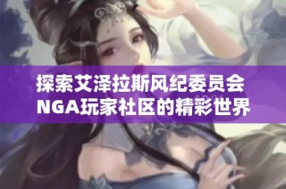 探索艾泽拉斯风纪委员会 NGA玩家社区的精彩世界与活动