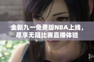 全新九一免费版NBA上线，尽享无阻比赛直播体验