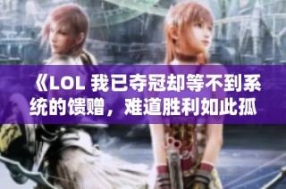 《LOL 我已夺冠却等不到系统的馈赠，难道胜利如此孤独？》
