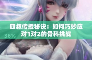四叔传授秘诀：如何巧妙应对1对2的骨科挑战