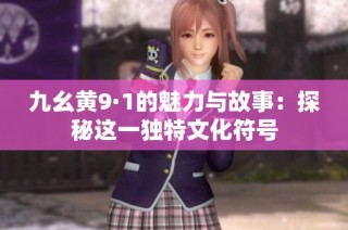 九幺黄9·1的魅力与故事：探秘这一独特文化符号