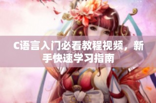 C语言入门必看教程视频，新手快速学习指南