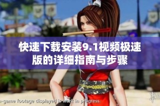 快速下载安装9.1视频极速版的详细指南与步骤