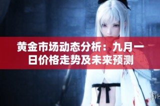 黄金市场动态分析：九月一日价格走势及未来预测