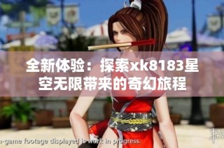 全新体验：探索xk8183星空无限带来的奇幻旅程