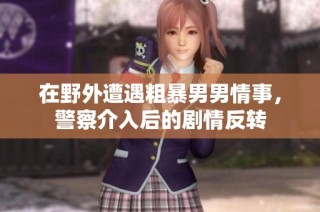 在野外遭遇粗暴男男情事，警察介入后的剧情反转