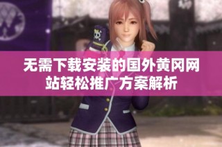 无需下载安装的国外黄冈网站轻松推广方案解析
