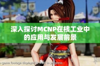 深入探讨MCNP在核工业中的应用与发展前景