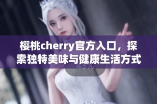 樱桃cherry官方入口，探索独特美味与健康生活方式