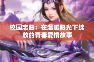 校园恋曲：在温暖阳光下绽放的青春爱情故事