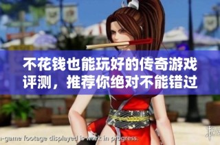 不花钱也能玩好的传奇游戏评测，推荐你绝对不能错过的佳作！
