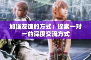 加强友谊的方式：探索一对一的深度交流方式