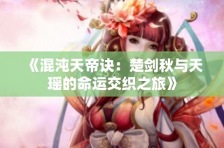 《混沌天帝诀：楚剑秋与天瑶的命运交织之旅》