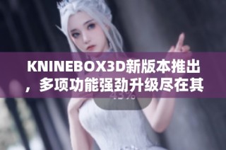 KNINEBOX3D新版本推出，多项功能强劲升级尽在其中