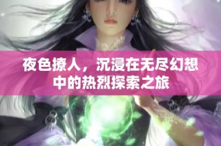 夜色撩人，沉浸在无尽幻想中的热烈探索之旅