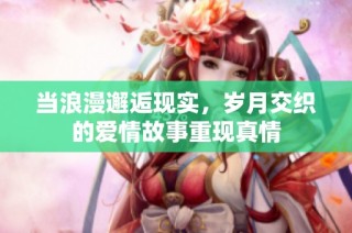 当浪漫邂逅现实，岁月交织的爱情故事重现真情