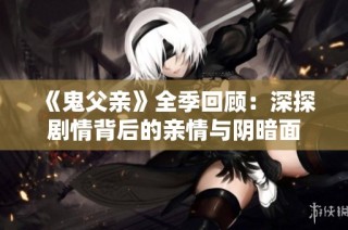 《鬼父亲》全季回顾：深探剧情背后的亲情与阴暗面