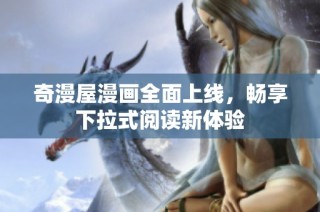 奇漫屋漫画全面上线，畅享下拉式阅读新体验