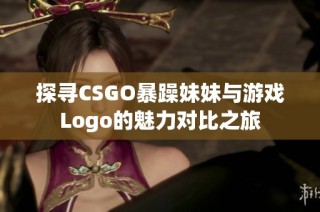 探寻CSGO暴躁妹妹与游戏Logo的魅力对比之旅