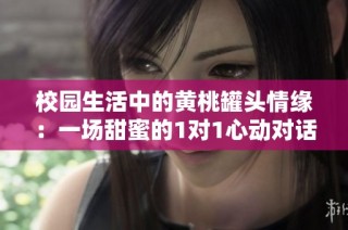 校园生活中的黄桃罐头情缘：一场甜蜜的1对1心动对话