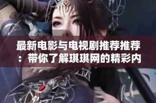 最新电影与电视剧推荐推荐：带你了解琪琪网的精彩内容