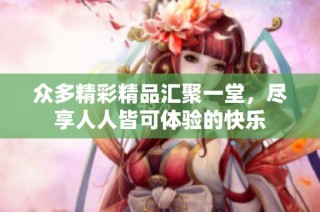 众多精彩精品汇聚一堂，尽享人人皆可体验的快乐