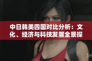 中日韩美四国对比分析：文化、经济与科技发展全景探讨