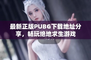 最新正版PUBG下载地址分享，畅玩绝地求生游戏