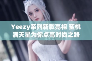Yeezy系列新款亮相 蜜桃满天星为你点亮时尚之路
